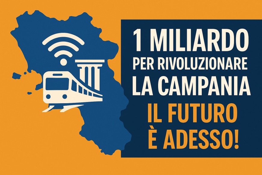 Un miliardo per rivoluzionare la Campania: il futuro è adesso!